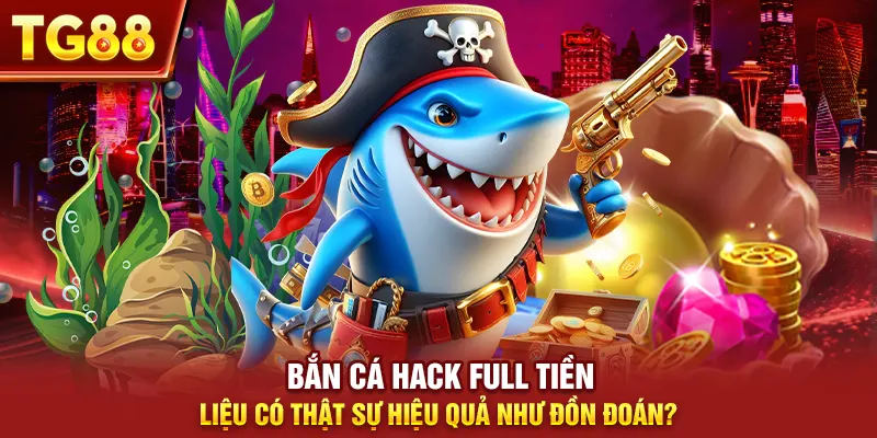 Bắn Cá Hack Full Tiền Liệu Có Thật Sự Hiệu Quả Như Đồn Đoán?