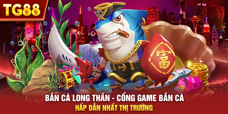 Bắn Cá Long Thần - Cổng Game Bắn Cá Hấp Dẫn Nhất Thị Trường