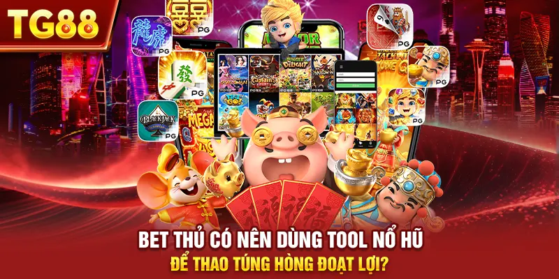 Bet Thủ Có Nên Dùng Tool Nổ Hũ Để Thao Túng Hòng Đoạt Lợi?