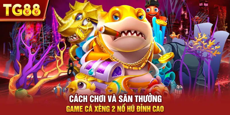 Cách Chơi Và Săn Thưởng Game Cá Xèng 2 Nổ Hũ Đỉnh Cao