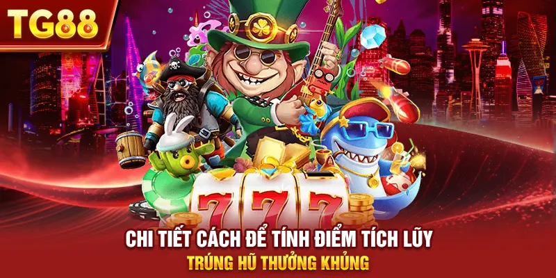 Chi tiết cách để tính điểm tích lũy trúng hũ thưởng khủng