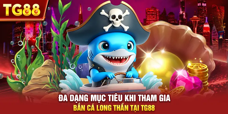 Đa dạng mục tiêu khi tham gia bắn cá long thần tại tg88