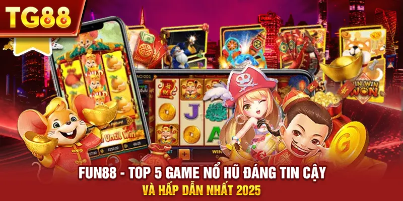 Fun88 - Top 5 game nổ hũ đáng tin cậy và hấp dẫn nhất 2025