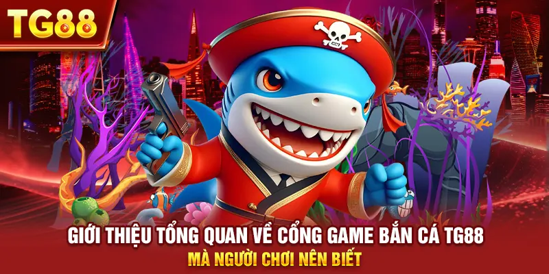 Giới thiệu tổng quan về cổng game bắn cá tg88 mà người chơi nên biết