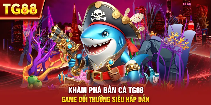 Khám Phá Bắn Cá Tg88 - Game Đổi Thưởng Siêu Hấp Dẫn
