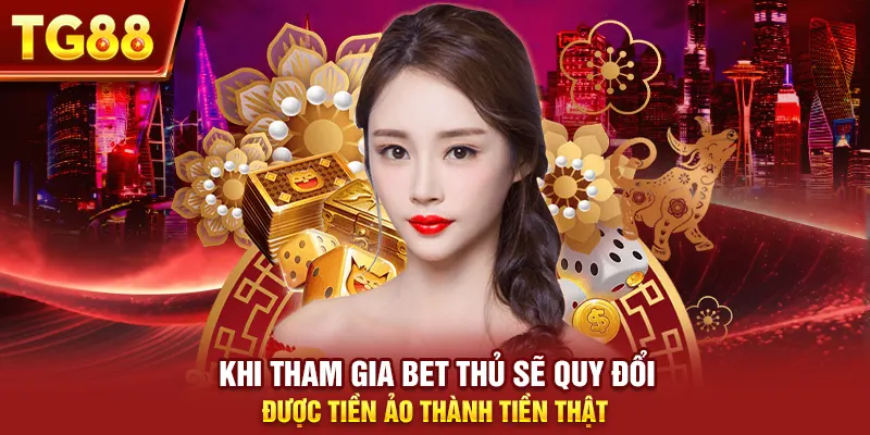 Khi tham gia bet thủ sẽ quy đổi được tiền ảo thành tiền thật