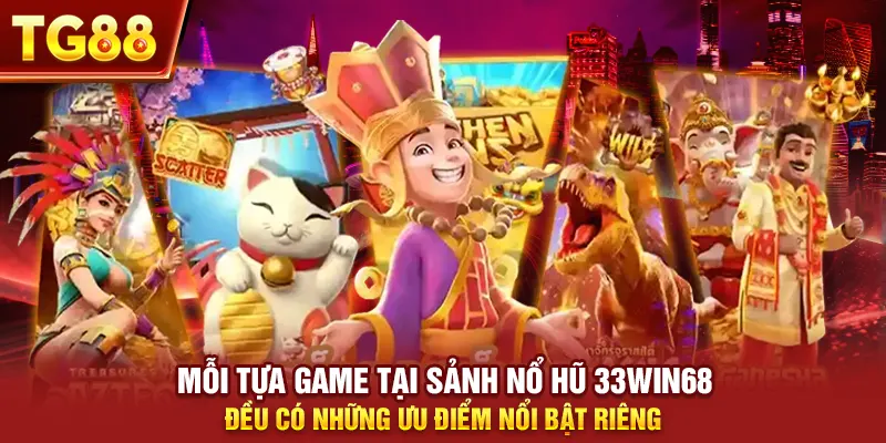 Mỗi tựa game tại sảnh nổ hũ 33win68 đều có những ưu điểm nổi bật riêng