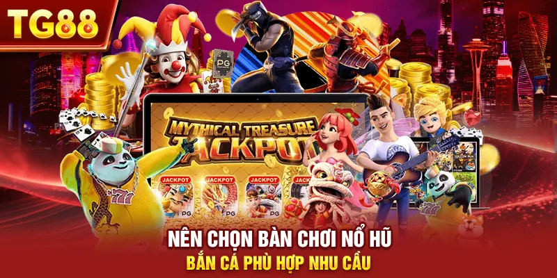 Nên chọn bàn chơi nổ hũ bắn cá phù hợp nhu cầu
