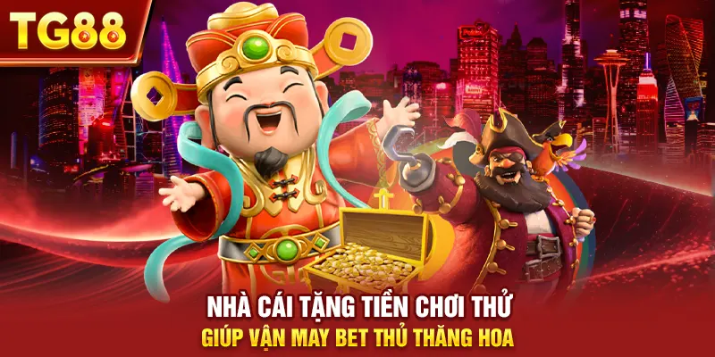 Nhà Cái Tặng Tiền Chơi Thử Giúp Vận May Bet Thủ Thăng Hoa