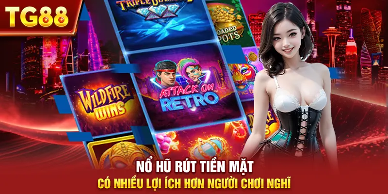 Nổ hũ rút tiền mặt có nhiều lợi ích hơn người chơi nghĩ