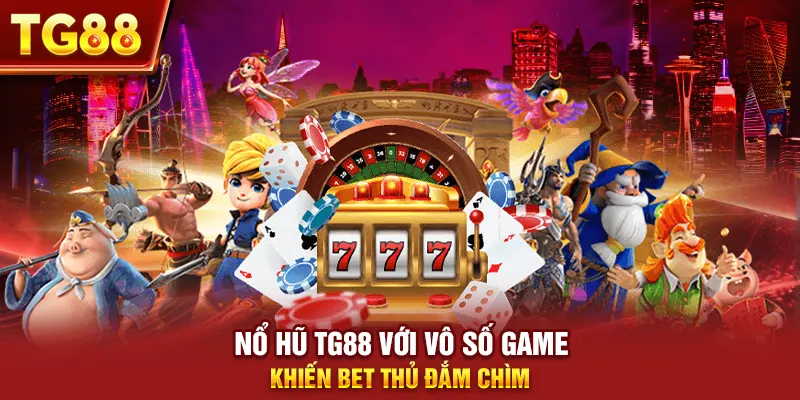 Nổ hũ tg88 với vô số game khiến bet thủ đắm chìm