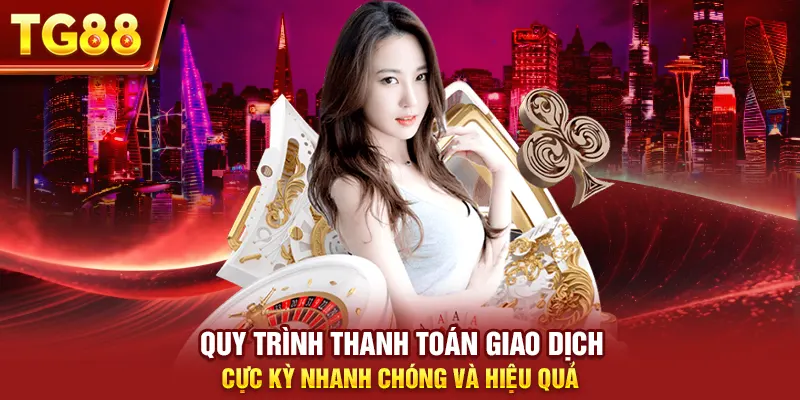 Quy trình thanh toán giao dịch cực kỳ nhanh chóng và hiệu quả