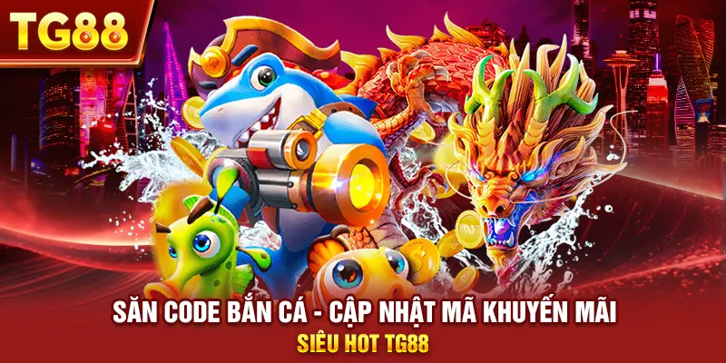 Săn Code Bắn Cá - Cập Nhật Mã Khuyến Mãi Siêu Hot Tg88