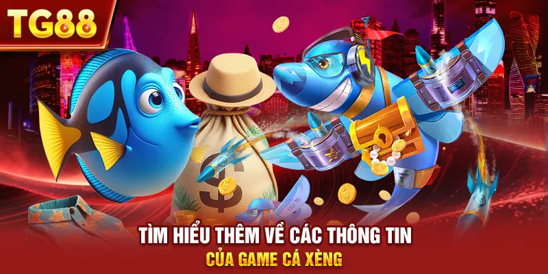 Tìm hiểu thêm về các thông tin của game cá xèng
