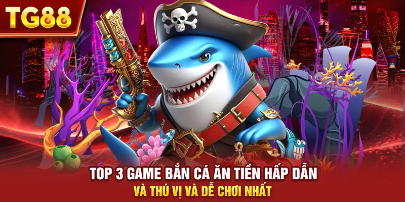 Top 3 Game Bắn Cá Ăn Tiền Hấp Dẫn Và Thú Vị Và Dễ Chơi Nhất