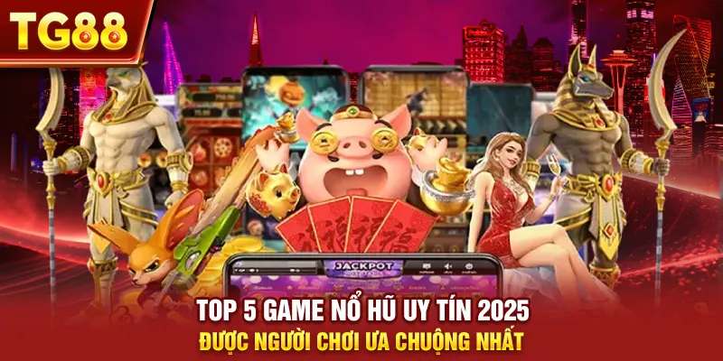 Top 5 Game Nổ Hũ Uy Tín 2025 Được Người Chơi Ưa Chuộng Nhất