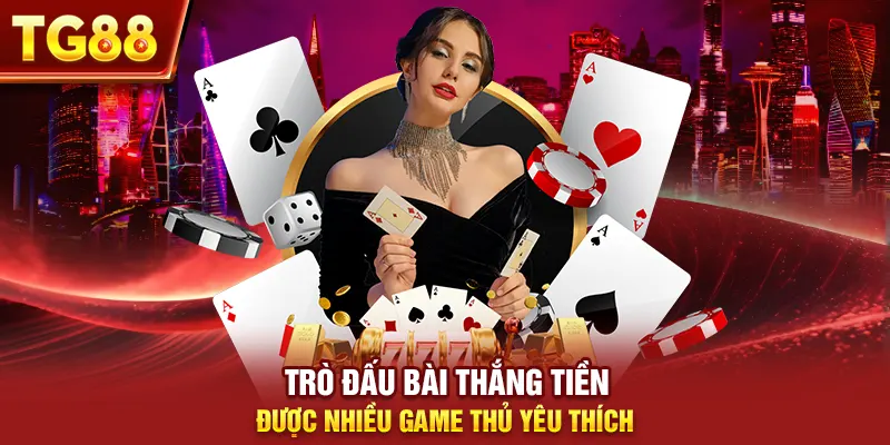 Trò đấu bài thắng tiền được nhiều game thủ yêu thích